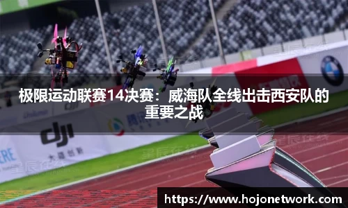 极限运动联赛14决赛：威海队全线出击西安队的重要之战