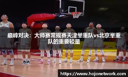 巅峰对决：大师赛常规赛天津举重队vs北京举重队的重要较量