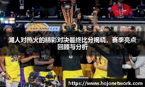 湖人对热火的精彩对决最终比分揭晓，赛季亮点回顾与分析